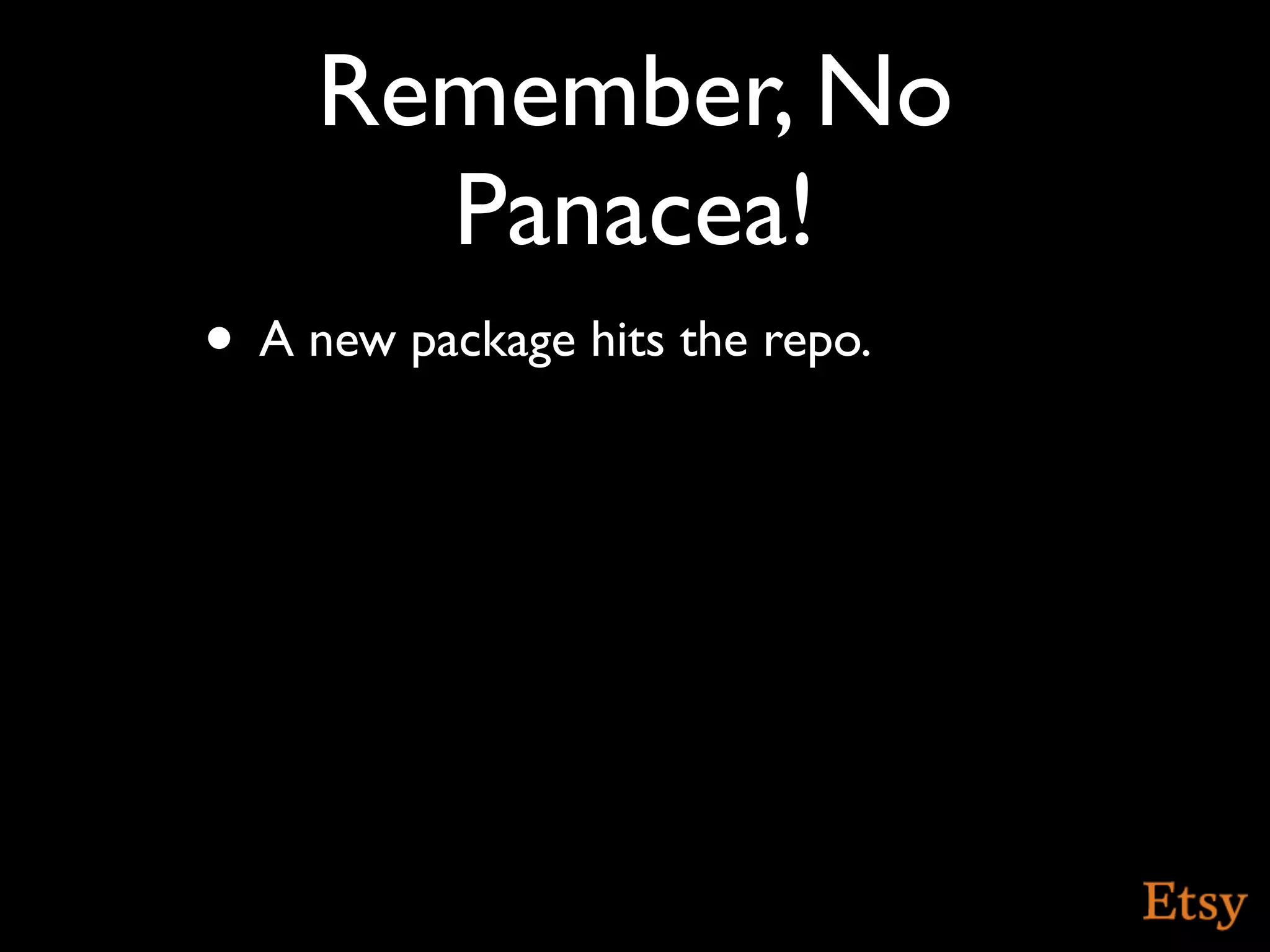 Remember, No
       Panacea!
• A new package hits the repo.
 