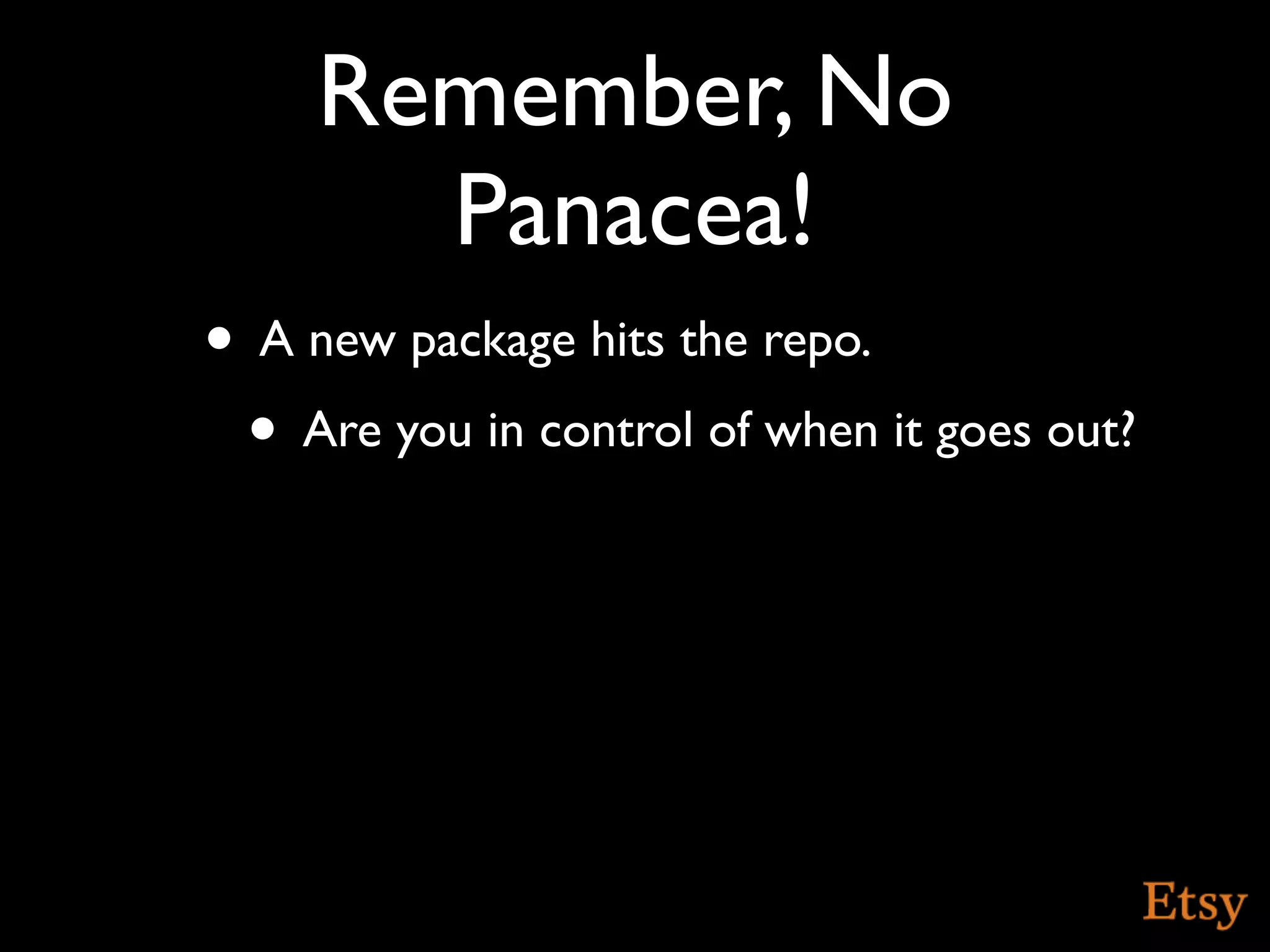 Remember, No
       Panacea!
• A new package hits the repo.
 • Are you in control of when it goes out?
 