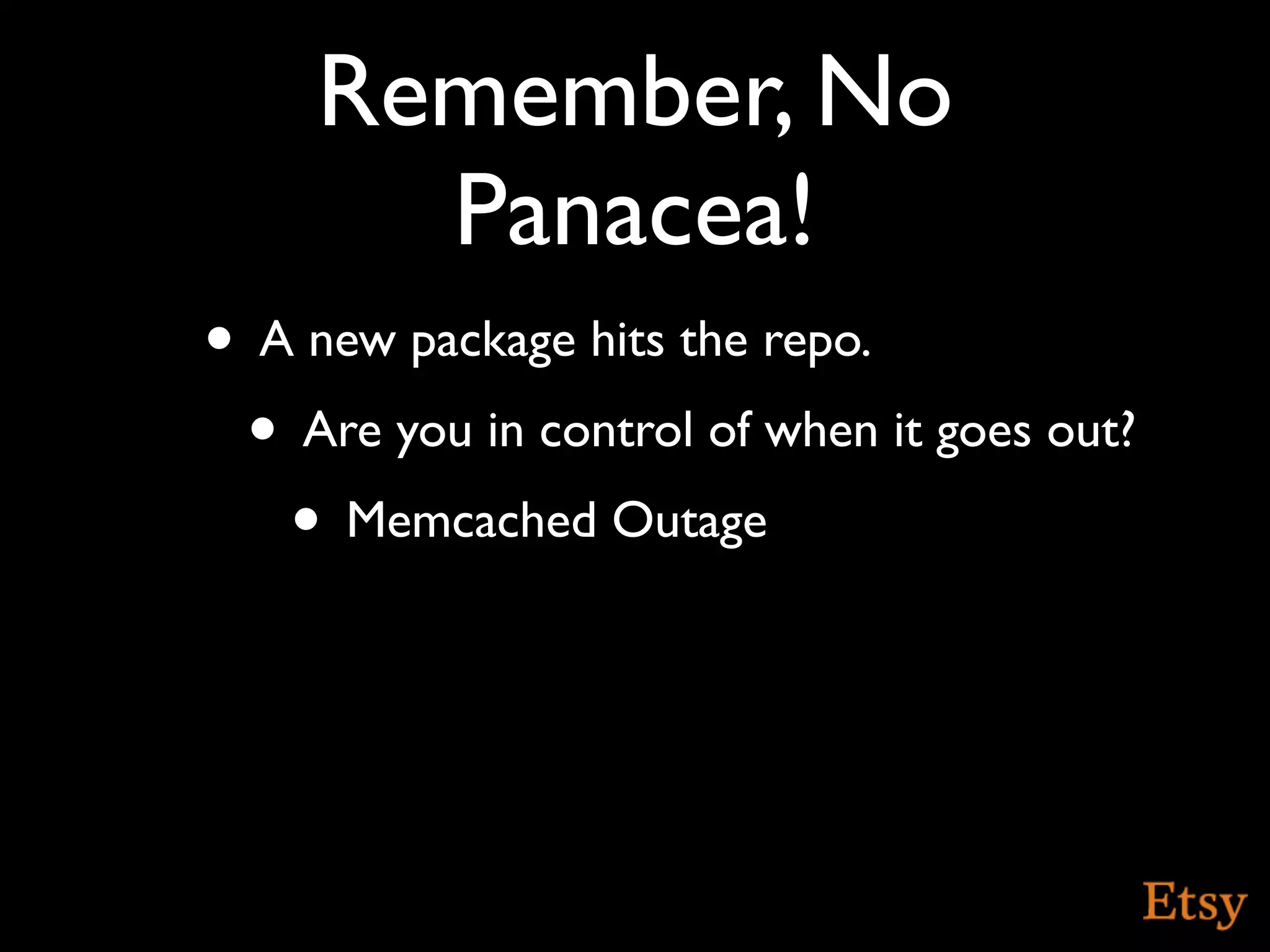 Remember, No
       Panacea!
• A new package hits the repo.
 • Are you in control of when it goes out?
   • Memcached Outage
 