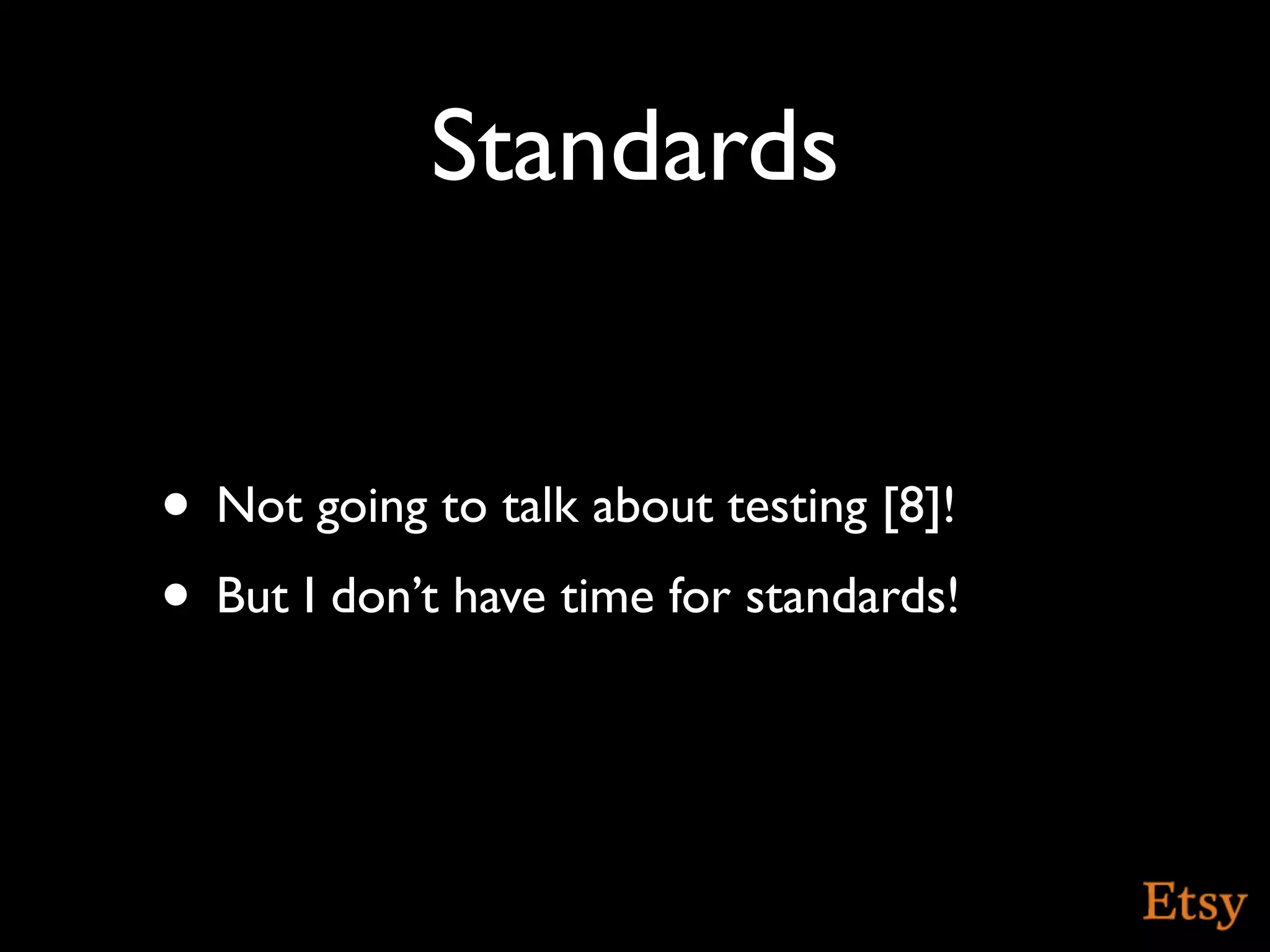 Standards


• Not going to talk about testing [8]!
• But I don’t have time for standards!
 