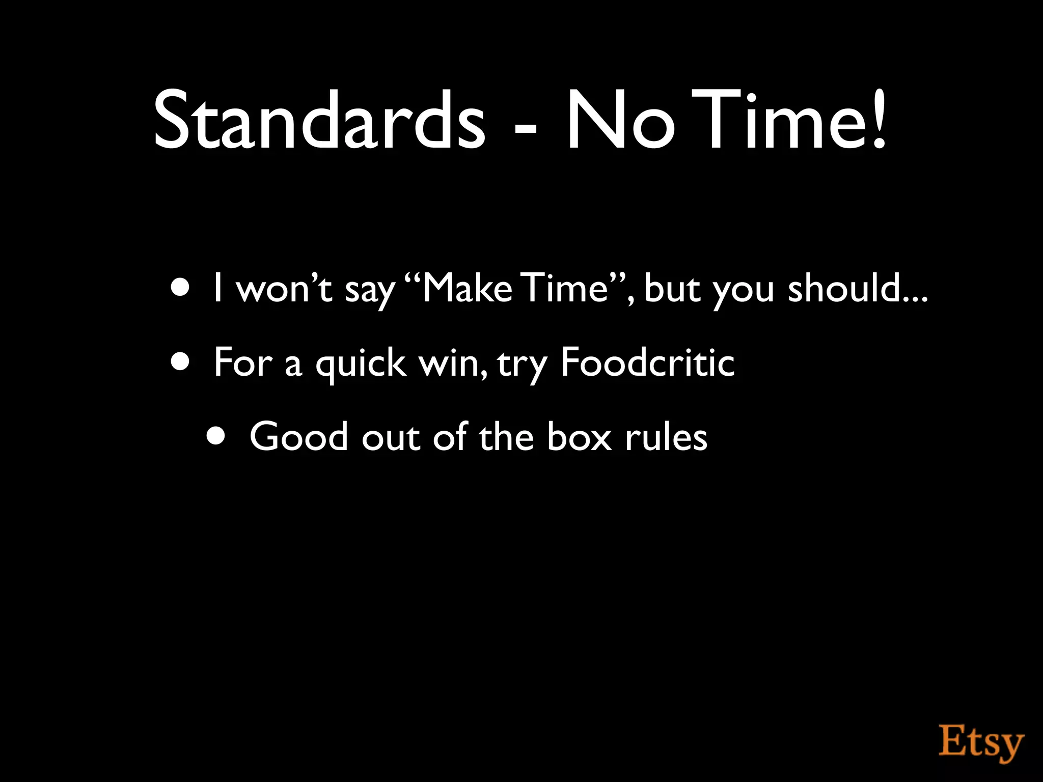 Standards - No Time!
• I won’t say “Make Time”, but you should...
• For a quick win, try Foodcritic
 • Good out of the box rules
 