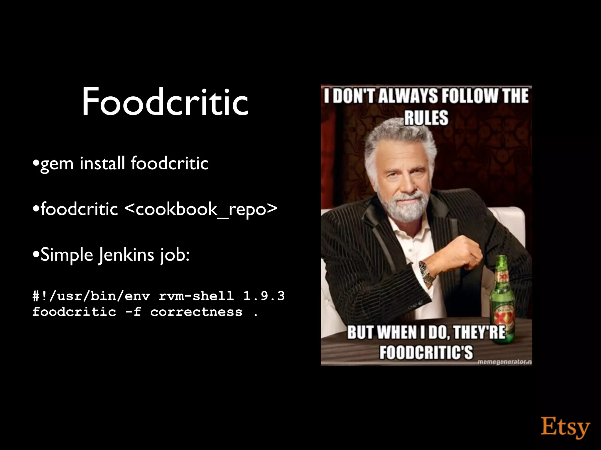 Foodcritic
•gem install foodcritic
•foodcritic <cookbook_repo>
•Simple Jenkins job:
#!/usr/bin/env rvm-shell 1.9.3
foodcritic -f correctness .
 