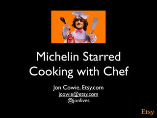 Michelin Starred
Cooking with Chef
    Jon Cowie, Etsy.com
      jcowie@etsy.com
          @jonlives
 