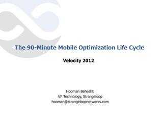 The 90-Minute Mobile Optimization Life Cycle

                 Velocity 2012




                    Hooman Beheshti
               VP Technology, Strangeloop
            hooman@strangeloopnetworks.com
 