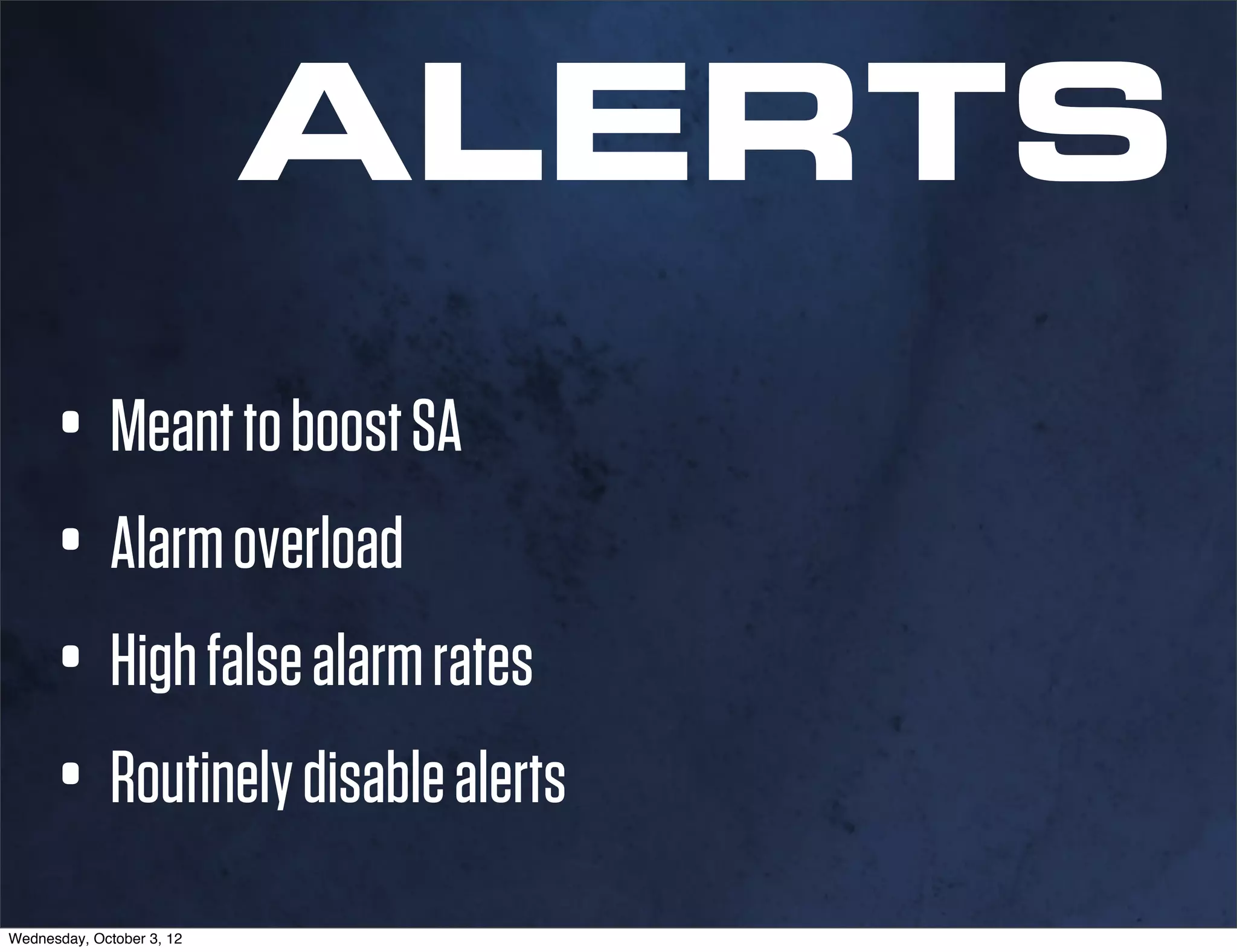 ALERTS
      • Meant to boost SA
      • Alarm overload
      • High false alarm rates
      • Routinely disable alerts
Wednesday, October 3, 12
 
