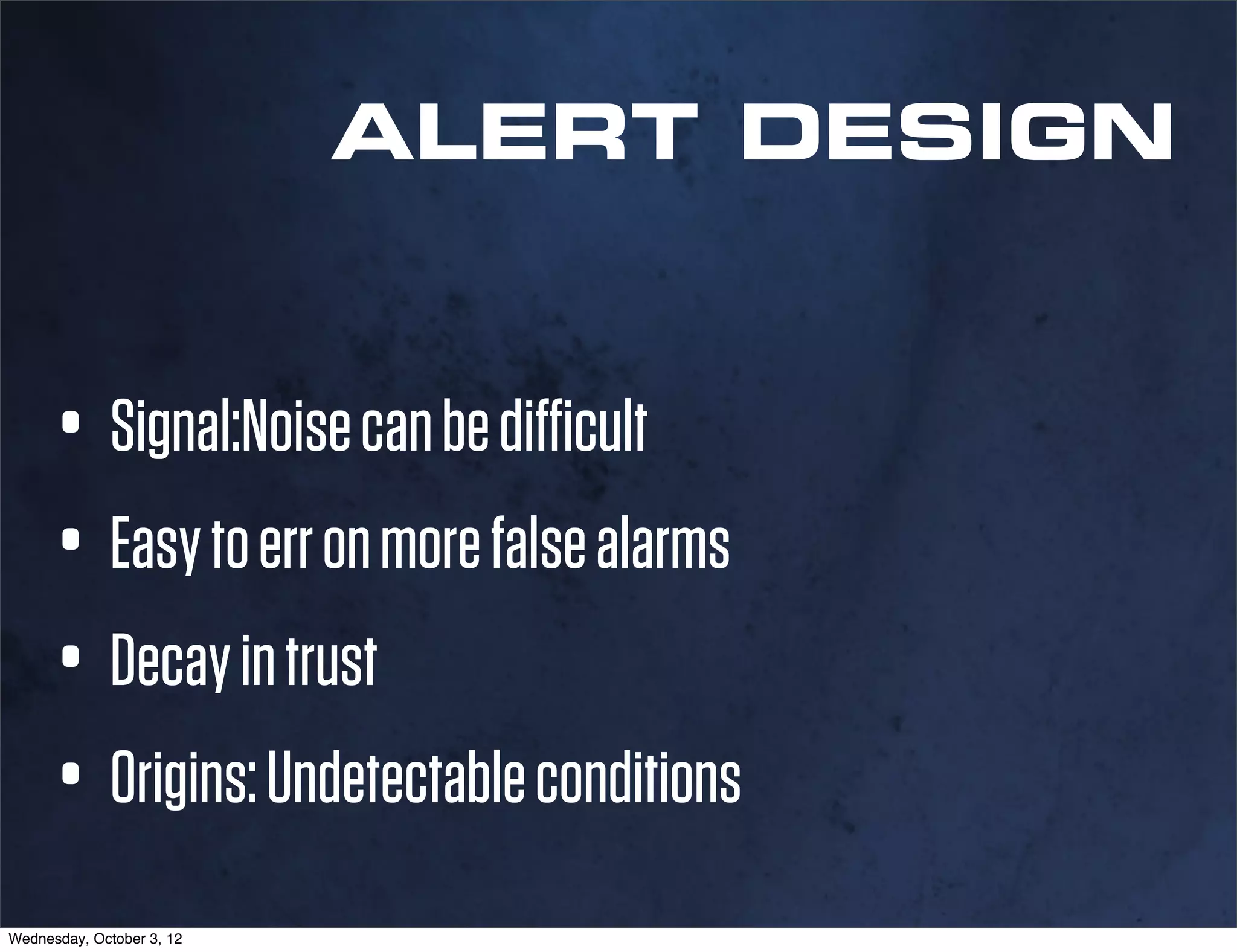 ALERT DESIGN


      • Signal:Noise can be difficult
      • Easy to err on more false alarms
      • Decay in trust
      • Origins: Undetectable conditions
Wednesday, October 3, 12
 
