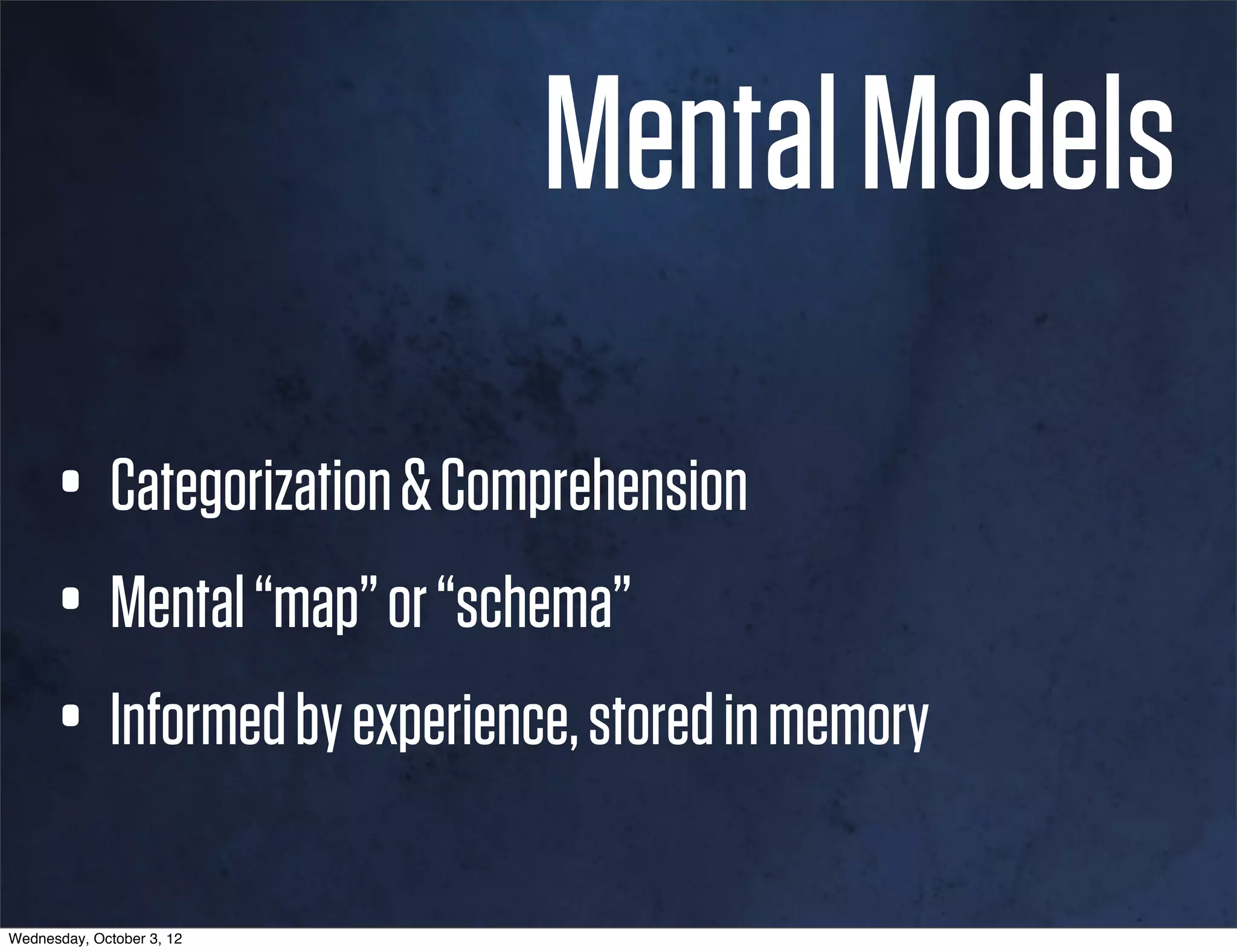 Mental Models

      • Categorization & Comprehension
      • Mental “map” or “schema”
      • Informed by experience, stored in memory
Wednesday, October 3, 12
 