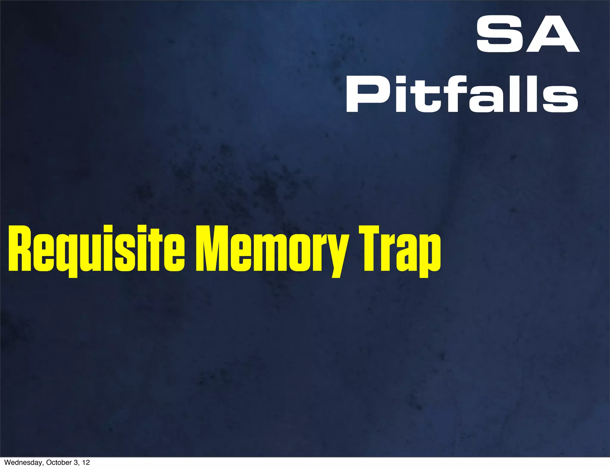 SA
                           Pitfalls


Requisite Memory Trap

Wednesday, October 3, 12
 