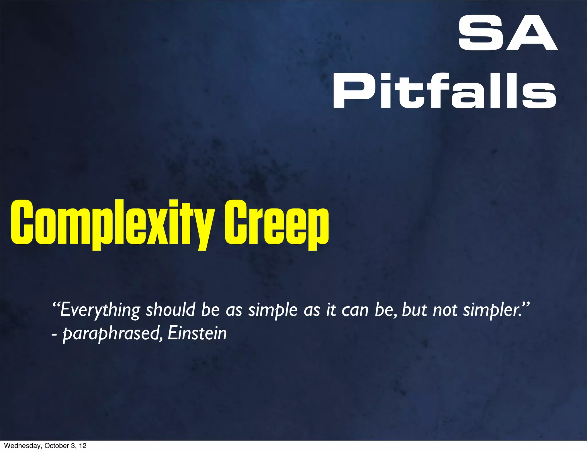 SA
                                                 Pitfalls

 Complexity Creep
             “Everything should be as simple as it can be, but not simpler.”
             - paraphrased, Einstein




Wednesday, October 3, 12
 
