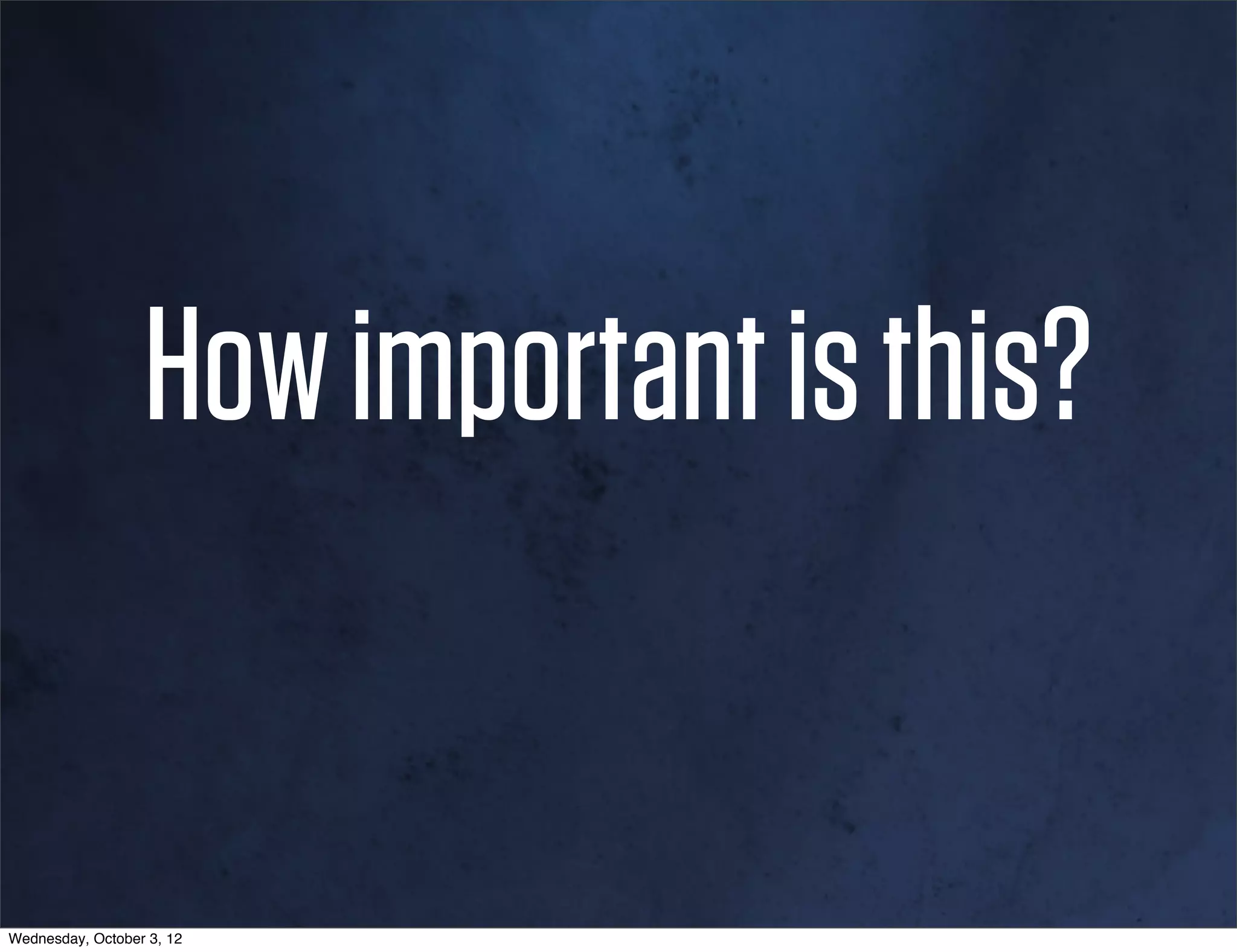 How important is this?


Wednesday, October 3, 12
 