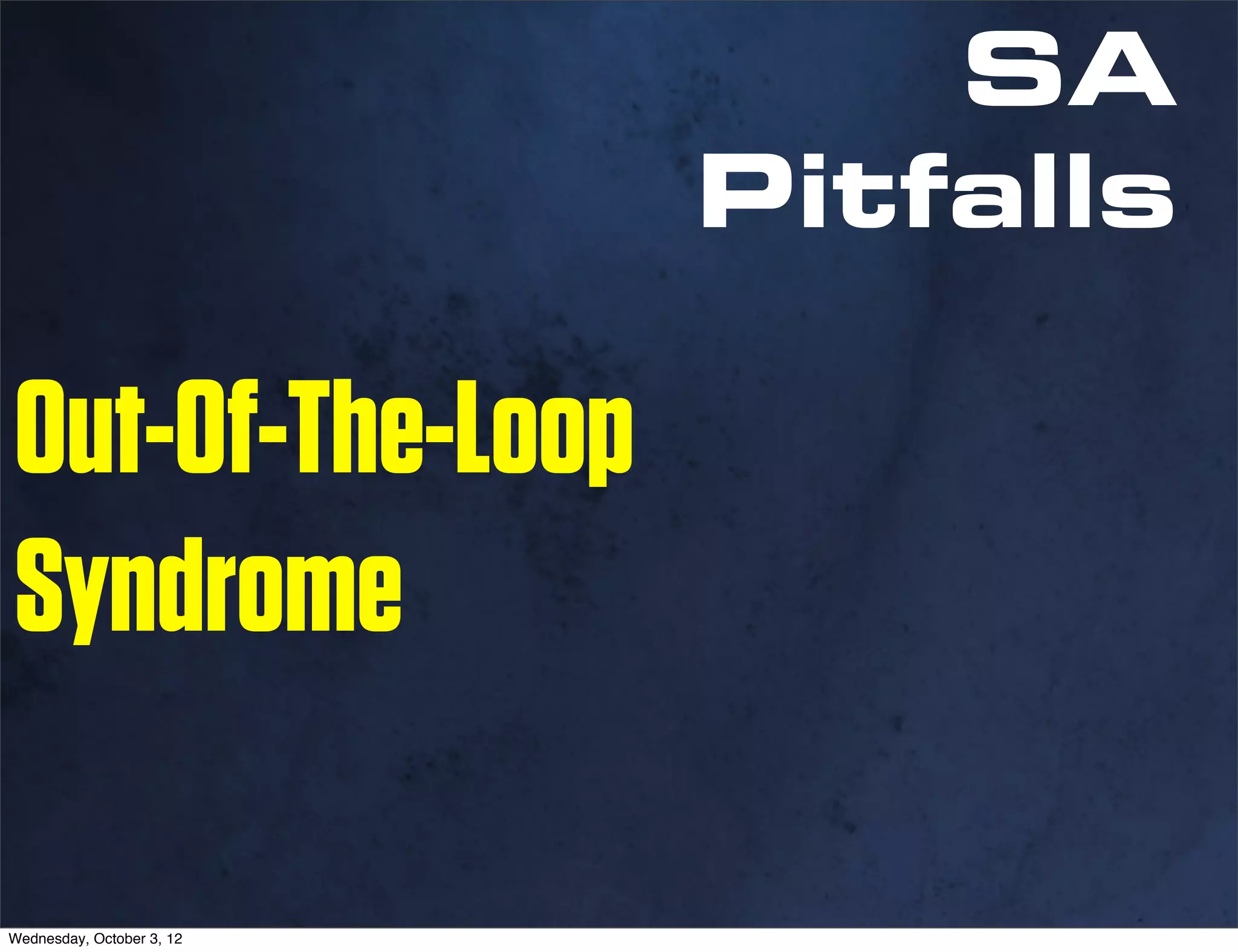 SA
                           Pitfalls

Out-Of-The-Loop
Syndrome

Wednesday, October 3, 12
 