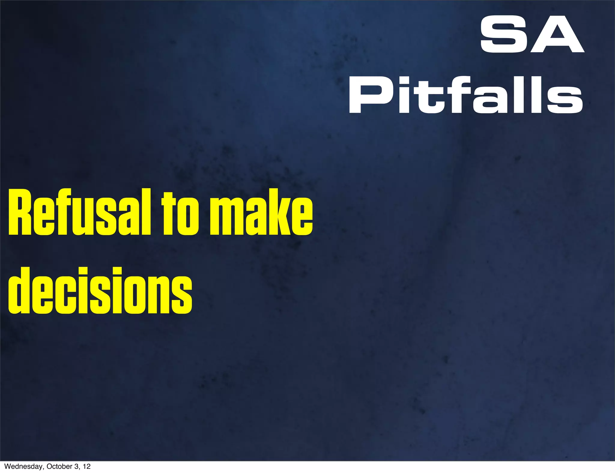 SA
                           Pitfalls

Refusal to make
decisions

Wednesday, October 3, 12
 