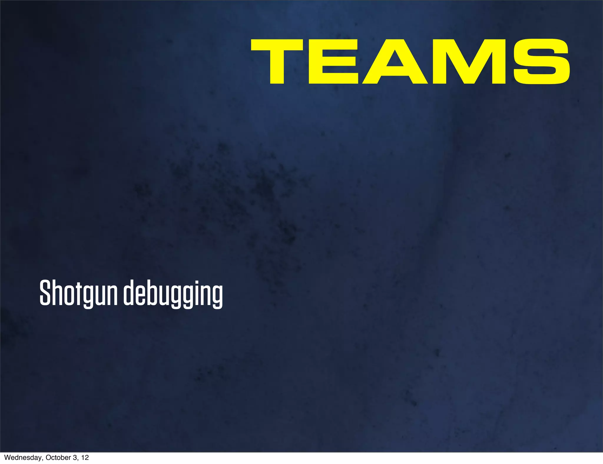 TEAMS


         Shotgun debugging



Wednesday, October 3, 12
 