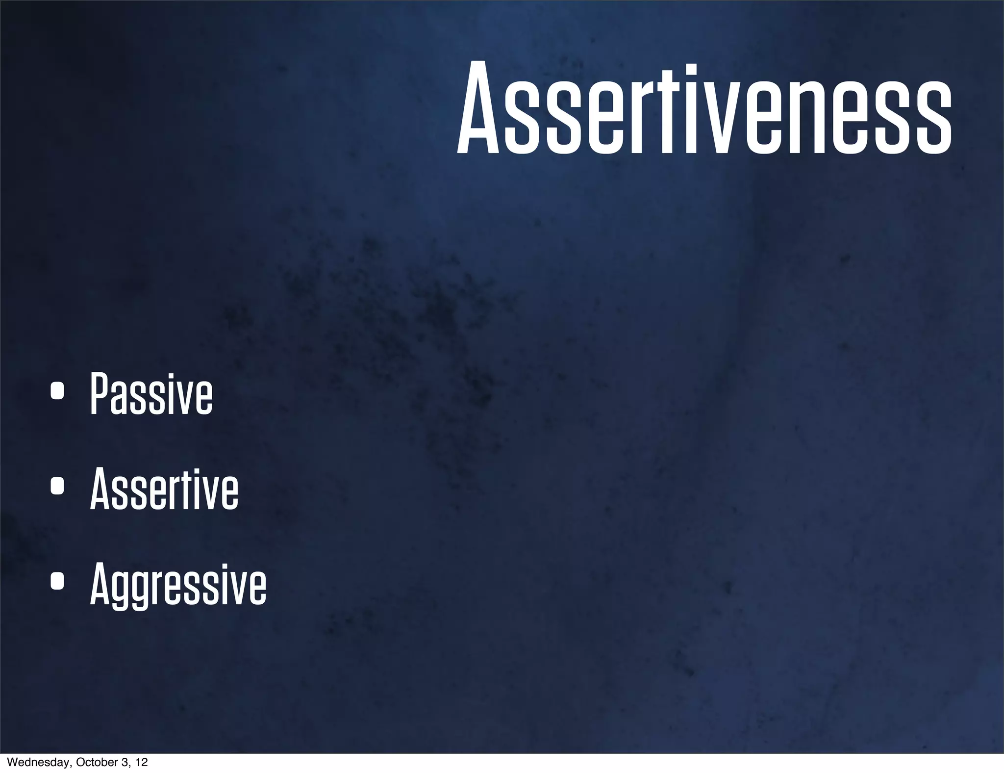Assertiveness

      • Passive
      • Assertive
      • Aggressive
Wednesday, October 3, 12
 