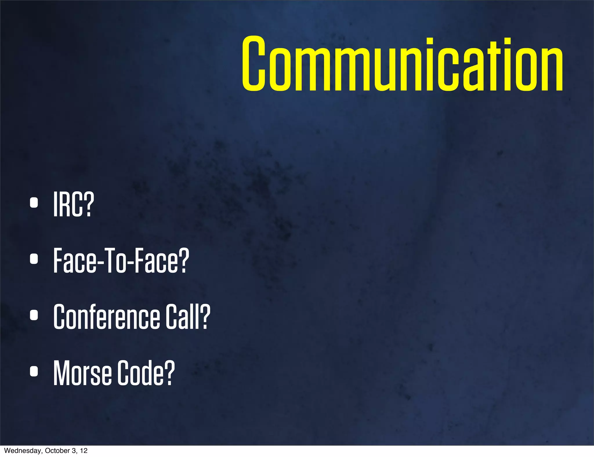 Communication
      • IRC?
      • Face-To-Face?
      • Conference Call?
      • Morse Code?
Wednesday, October 3, 12
 