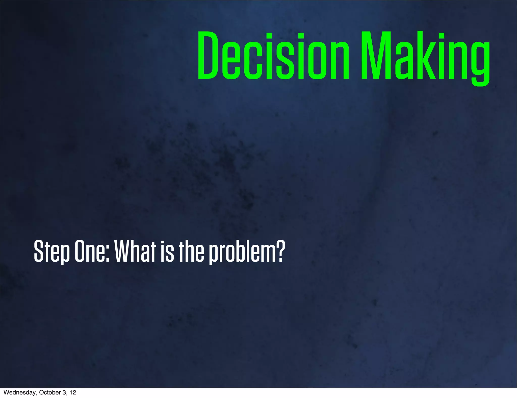 Decision Making

         Step One: What is the problem?



Wednesday, October 3, 12
 