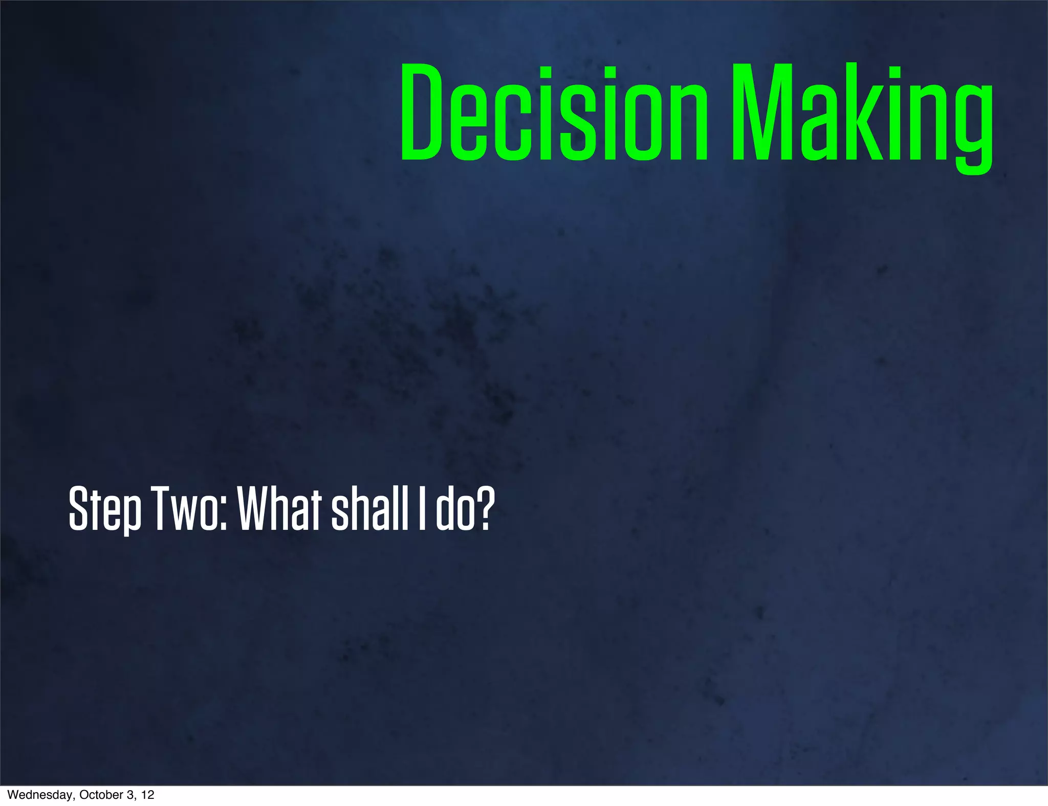 Decision Making

         Step Two: What shall I do?



Wednesday, October 3, 12
 
