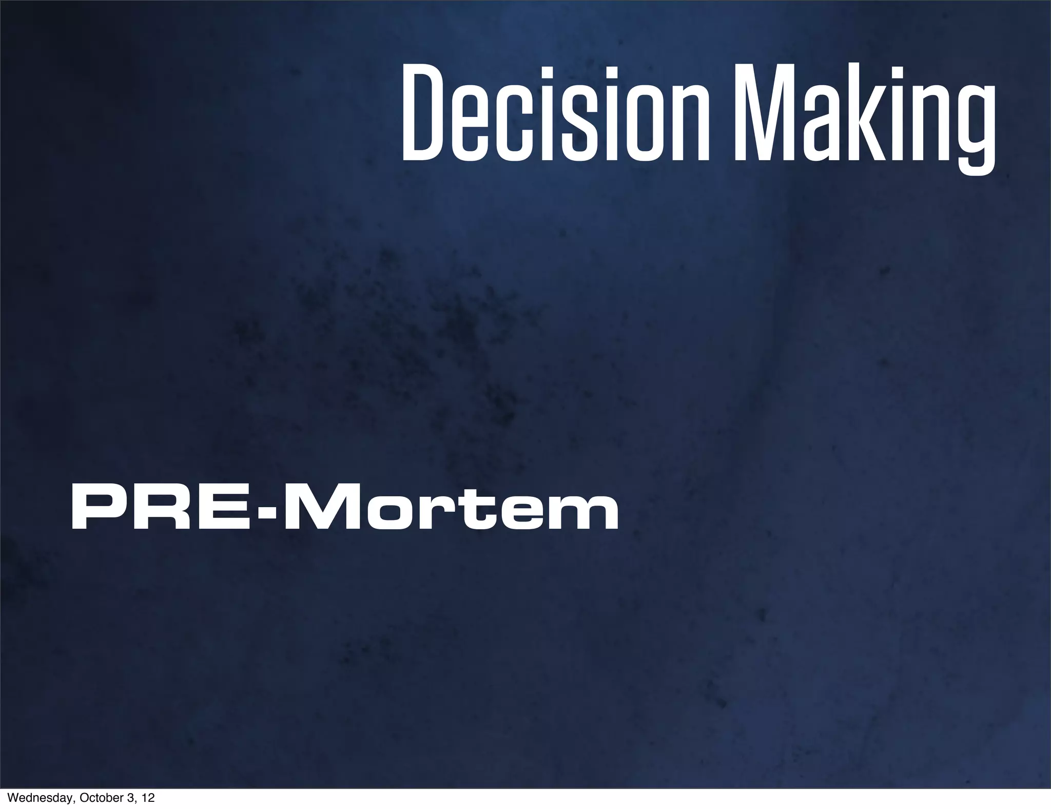 Decision Making

         PRE-Mortem



Wednesday, October 3, 12
 