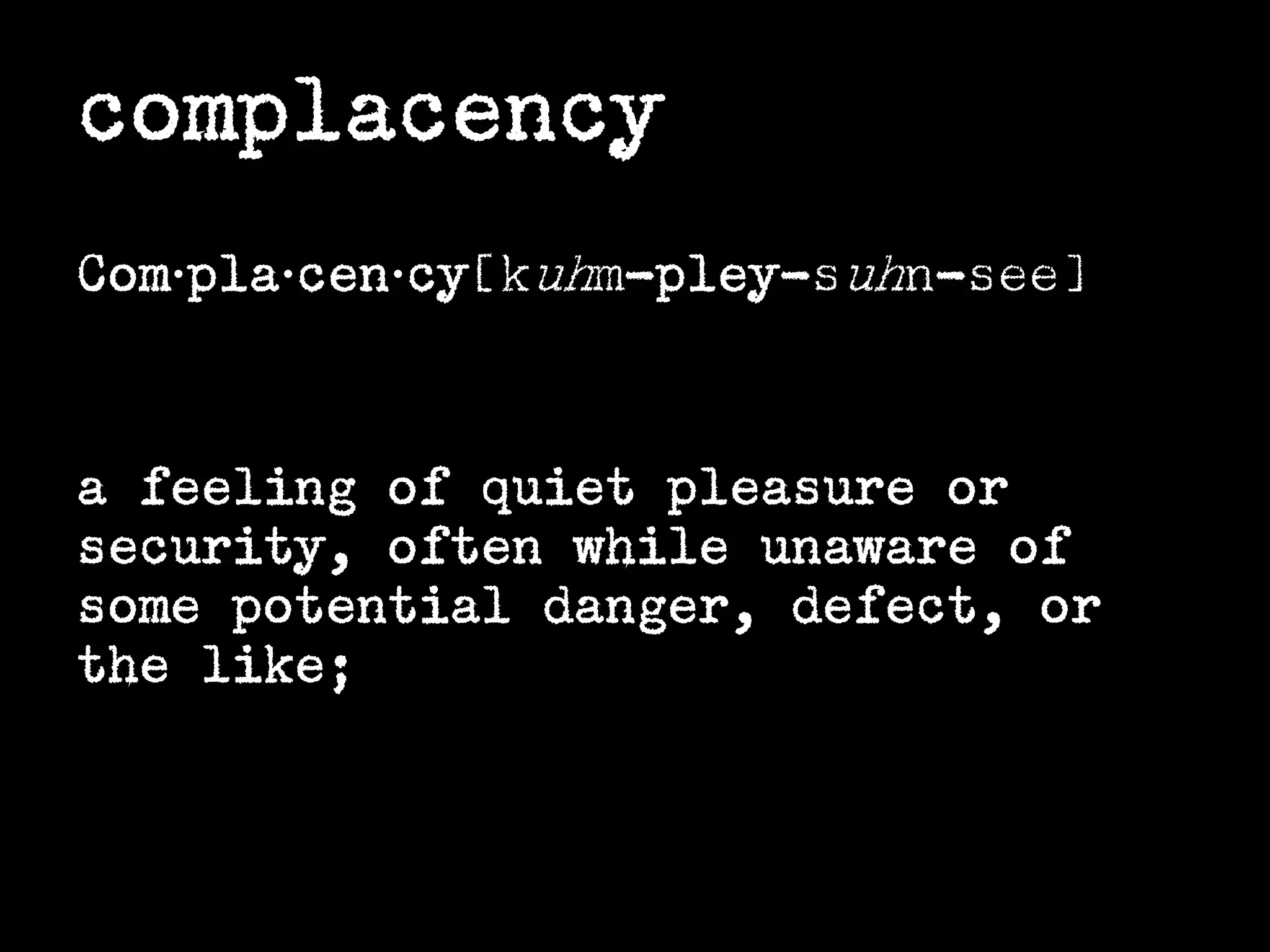 complacency
Com·pla·cen·cy[kuhm-pley-suhn-see]

a feeling of quiet pleasure or
security, often while unaware of
some potential danger, defect, or
the like;

 