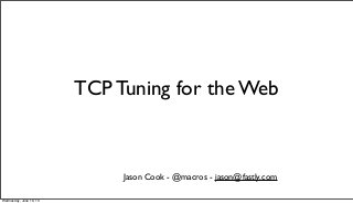 TCP Tuning for the Web
Jason Cook - @macros - jason@fastly.com
Wednesday, June 19, 13
 