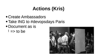 Actions (Kris)
Create Ambassadors
●
Take ING to #devopsdays Paris
●
Document as is
l => to be
●

 