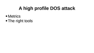 A high profile DOS attack
Metrics
●
The right tools
●

 