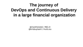 The journey of
DevOps and Continuous Delivery
in a large financial organization
@markheistek / ING.nl
@krisbuytaert / Inuits.eu

 