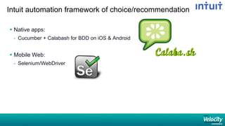 Intuit automation framework of choice/recommendation
§  Native apps:
-  Cucumber + Calabash for BDD on iOS  Android
§  Mobile Web:
-  Selenium/WebDriver
 