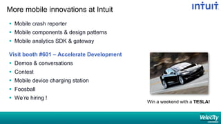 More mobile innovations at Intuit
§  Mobile crash reporter
§  Mobile components  design patterns
§  Mobile analytics SDK  gateway
Visit booth #601 – Accelerate Development
§  Demos  conversations
§  Contest
§  Mobile device charging station
§  Foosball
§  We’re hiring !
Win a weekend with a TESLA!
 