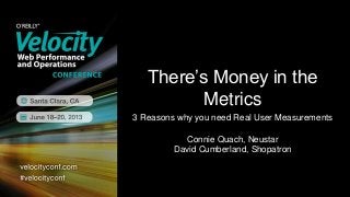 There’s Money in the
Metrics
3 Reasons why you need Real User Measurements
Connie Quach, Neustar
David Cumberland, Shopatron
 