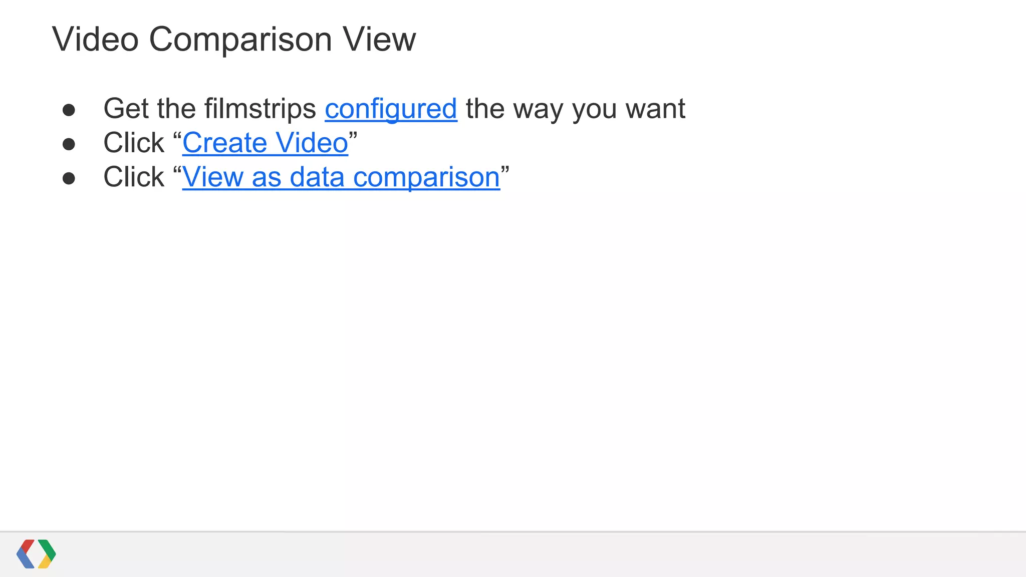 Video Comparison View
● Get the filmstrips configured the way you want
● Click “Create Video”
● Click “View as data comparison”
 