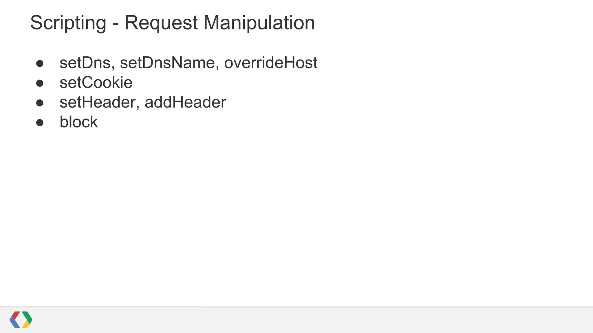 Scripting - Request Manipulation
● setDns, setDnsName, overrideHost
● setCookie
● setHeader, addHeader
● block
 