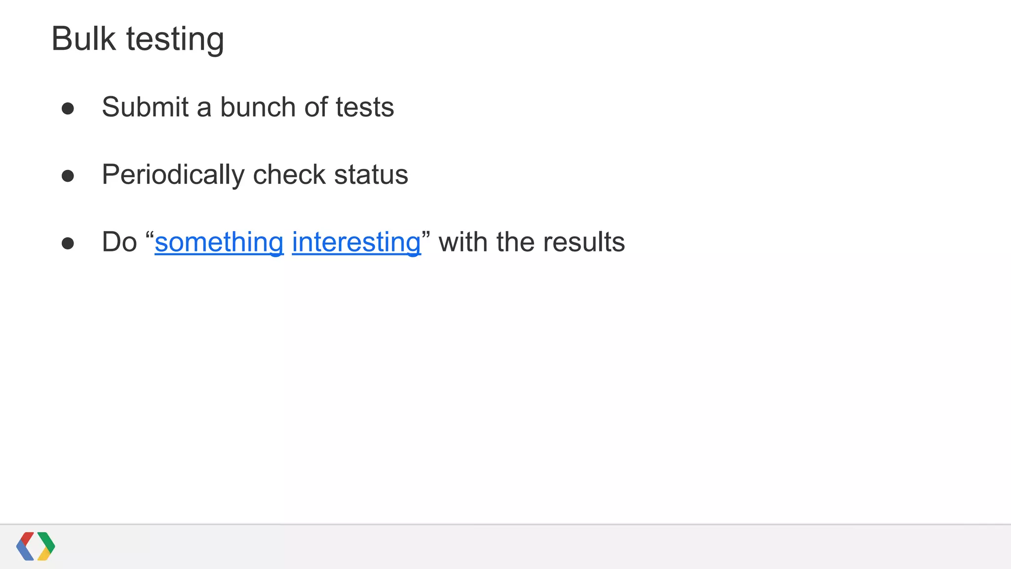 Bulk testing
● Submit a bunch of tests
● Periodically check status
● Do “something interesting” with the results
 