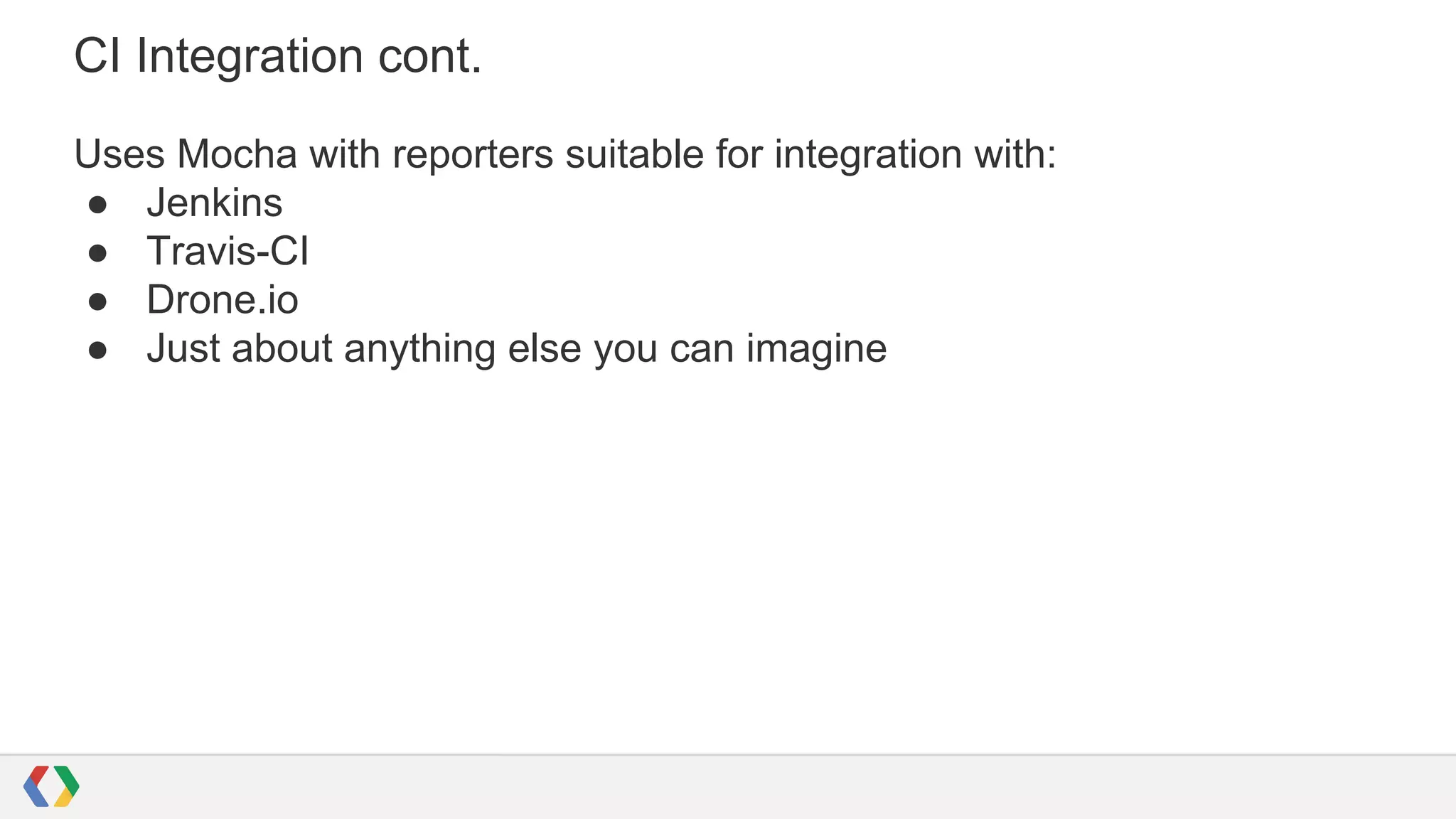 CI Integration cont.
Uses Mocha with reporters suitable for integration with:
● Jenkins
● Travis-CI
● Drone.io
● Just about anything else you can imagine
 
