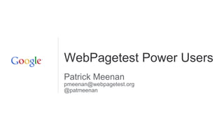 WebPagetest Power Users
Patrick Meenan
pmeenan@webpagetest.org
@patmeenan
 
