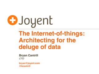 The Internet-of-things:
Architecting for the
deluge of data
CTO
bryan@joyent.com
Bryan Cantrill
@bcantrill
 