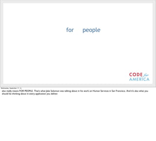 @timoreilly 
for people 
Wednesday, September 17, 14 
also really means FOR PEOPLE. That’s what Jake Solomon was talking about in his work on Human Services in San Francisco. And it’s also what you 
should be thinking about in every application you deliver. 
 