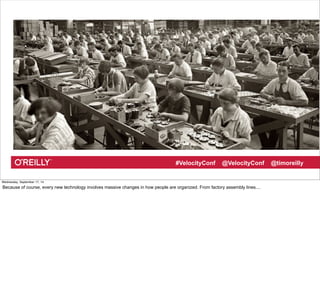 #VelocityConf @VelocityConf @timoreilly 
Wednesday, September 17, 14 
Because of course, every new technology involves massive changes in how people are organized. From factory assembly lines.... 
 