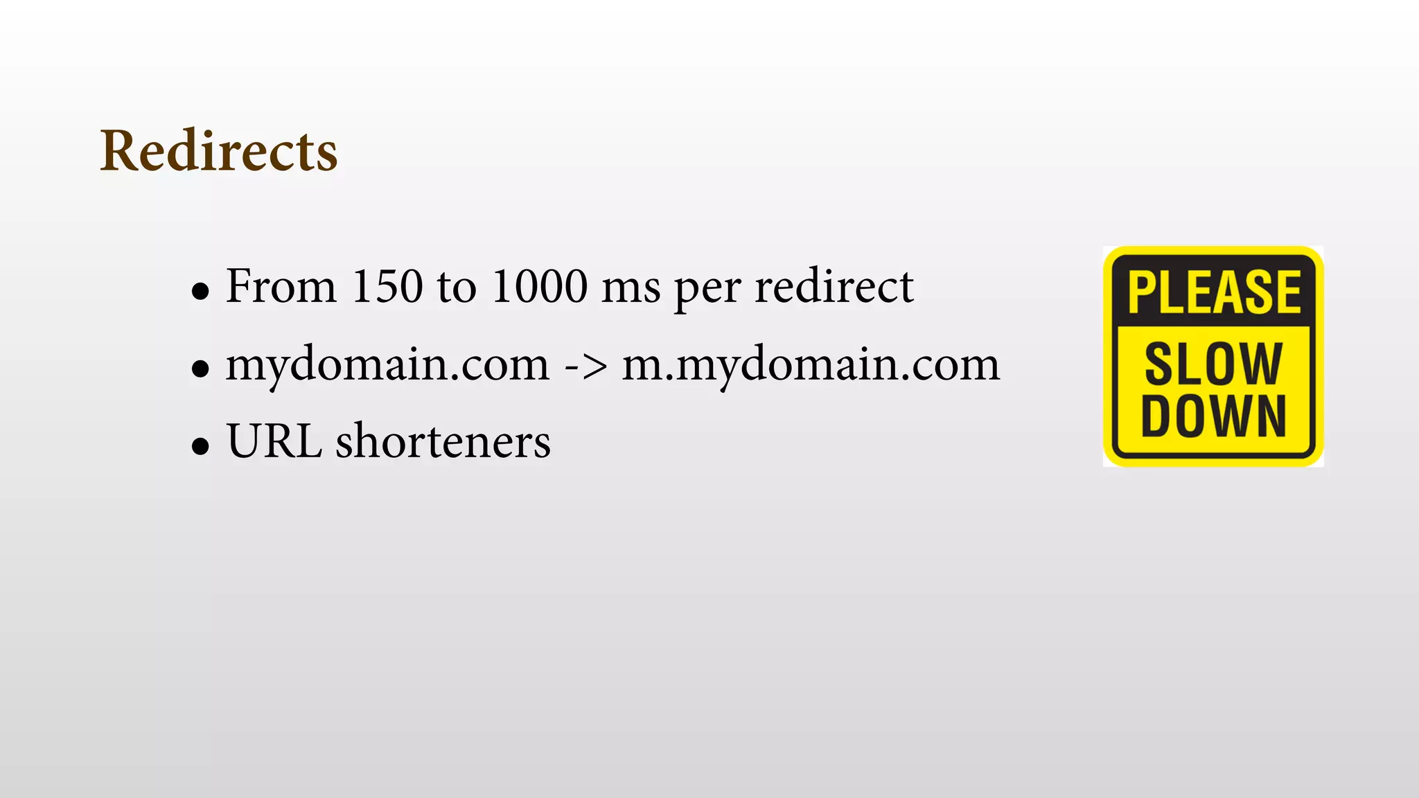 Redirects
• From 150 to 1000 ms per redirect
• mydomain.com -> m.mydomain.com
• URL shorteners
 
 