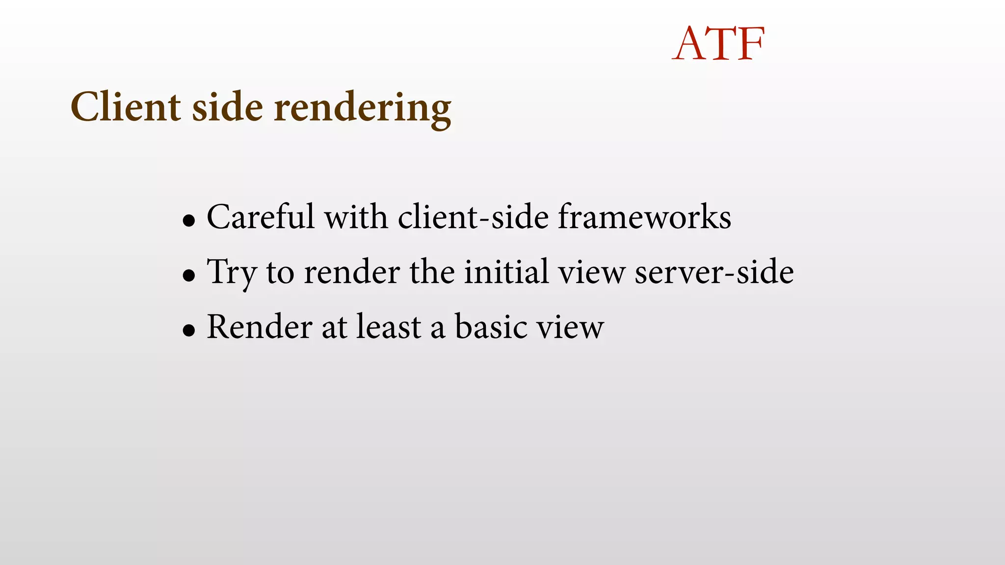Client side rendering
• Careful with client-side frameworks
• Try to render the initial view server-side
• Render at least a basic view
ATF
 