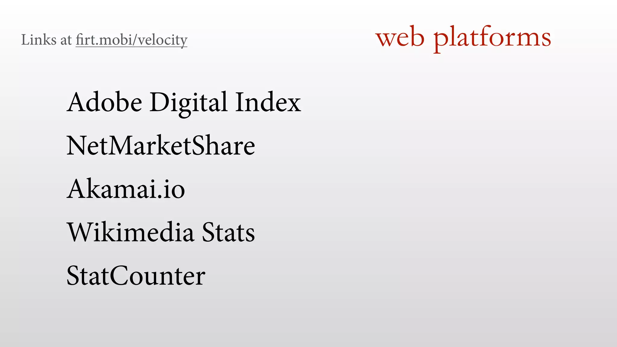 Adobe Digital Index
NetMarketShare
Akamai.io
Wikimedia Stats
StatCounter
web platformsLinks at firt.mobi/velocity
 
