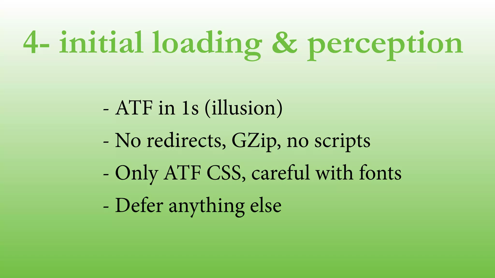 4- initial loading & perception
- ATF in 1s (illusion)
- No redirects, GZip, no scripts
- Only ATF CSS, careful with fonts
- Defer anything else
!
 