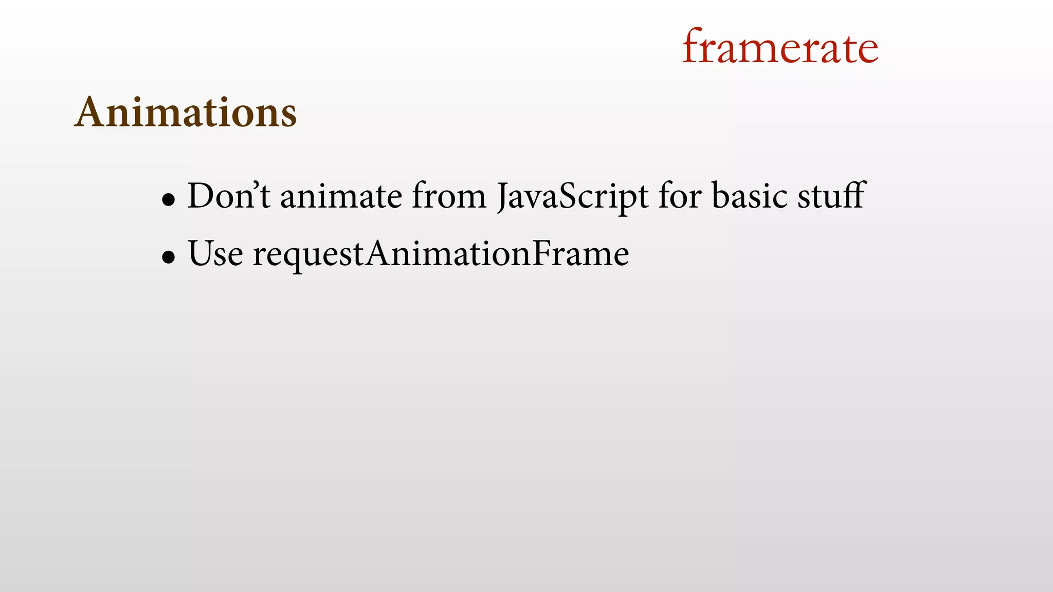 Animations
framerate
• Don’t animate from JavaScript for basic stuﬀ
• Use requestAnimationFrame
 
 