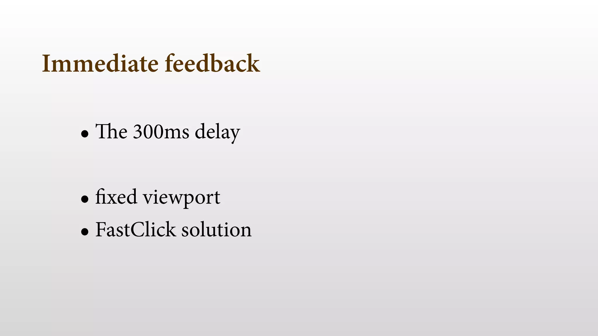 Immediate feedback
• The 300ms delay
!
• fixed viewport
• FastClick solution 
 
