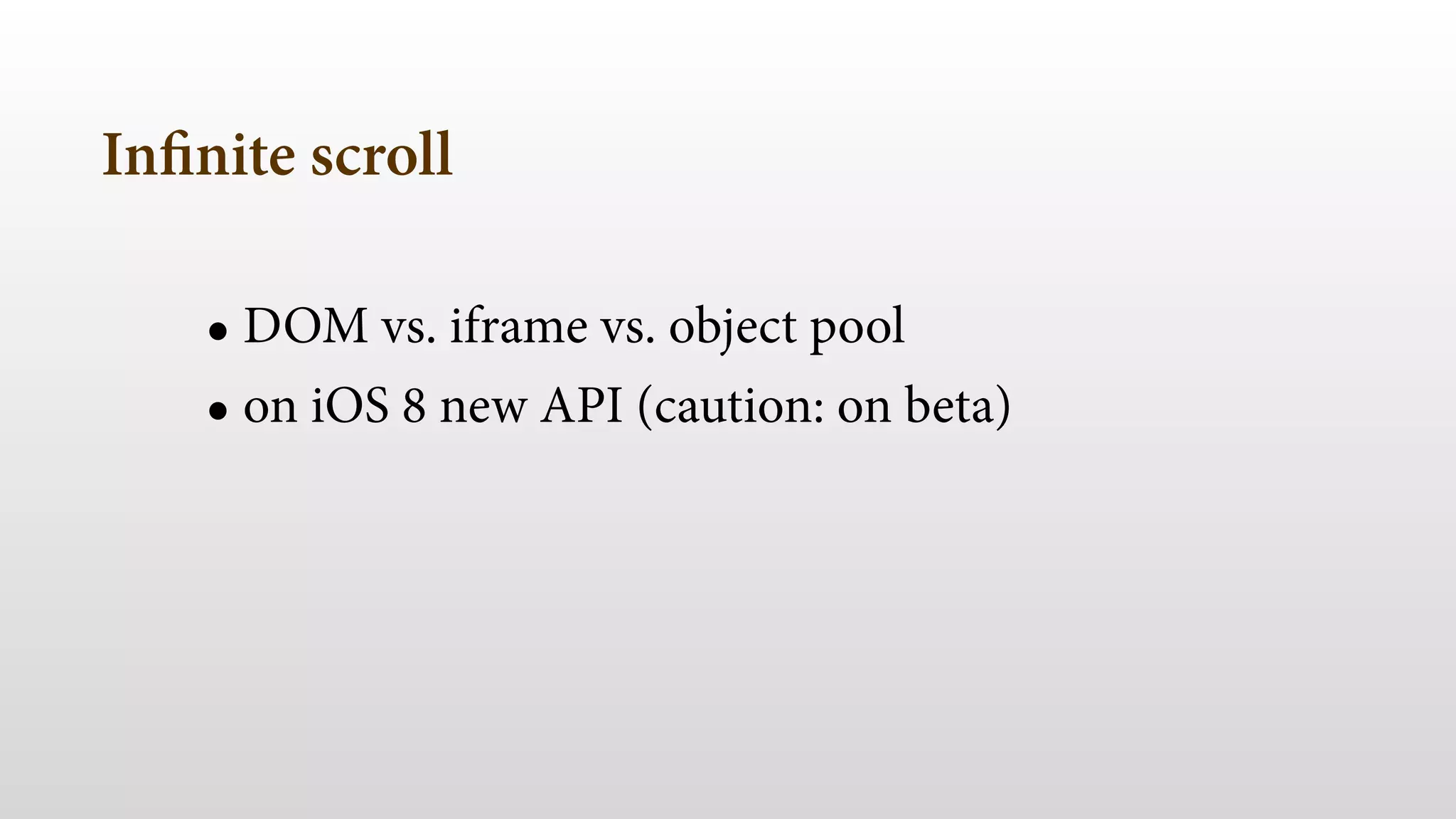 Infinite scroll
• DOM vs. iframe vs. object pool
• on iOS 8 new API (caution: on beta)
 