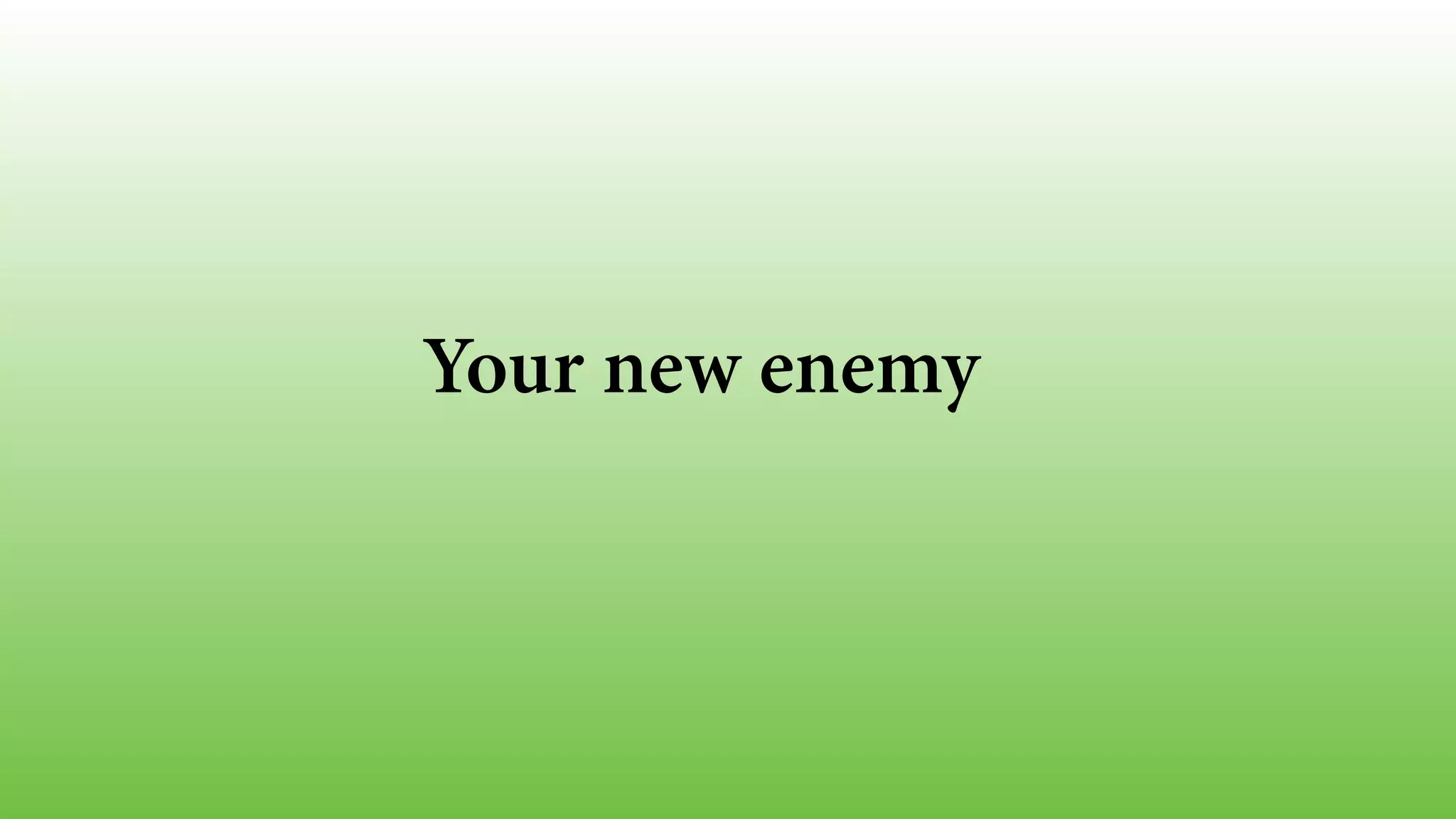 Your new enemy
 
