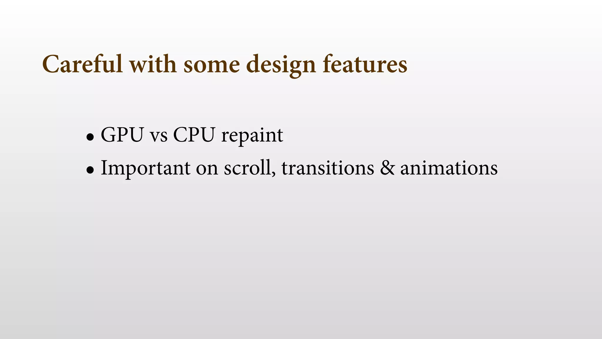 Careful with some design features
• GPU vs CPU repaint
• Important on scroll, transitions & animations
 