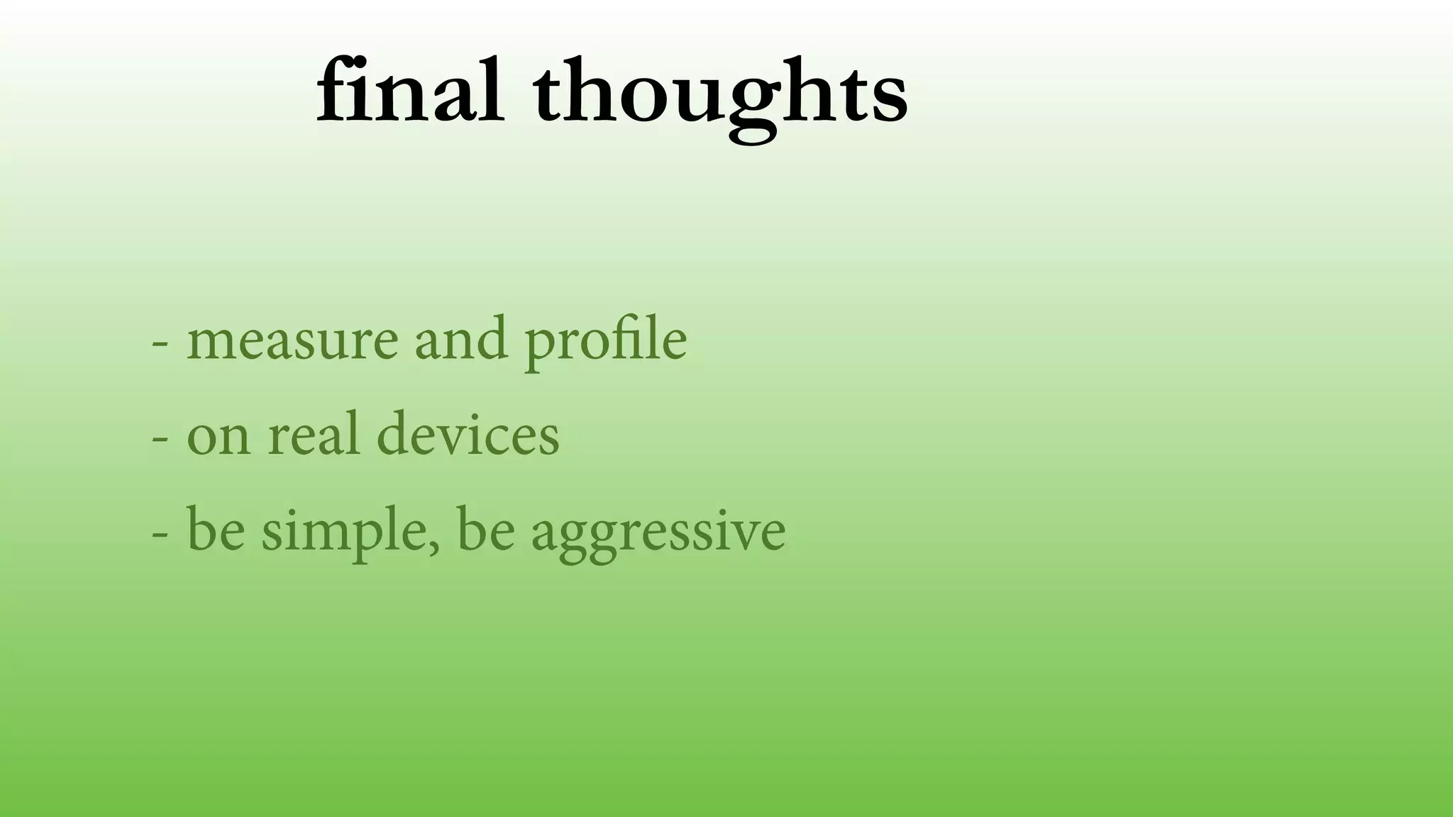 final thoughts
- measure and profile
- on real devices
- be simple, be aggressive
 