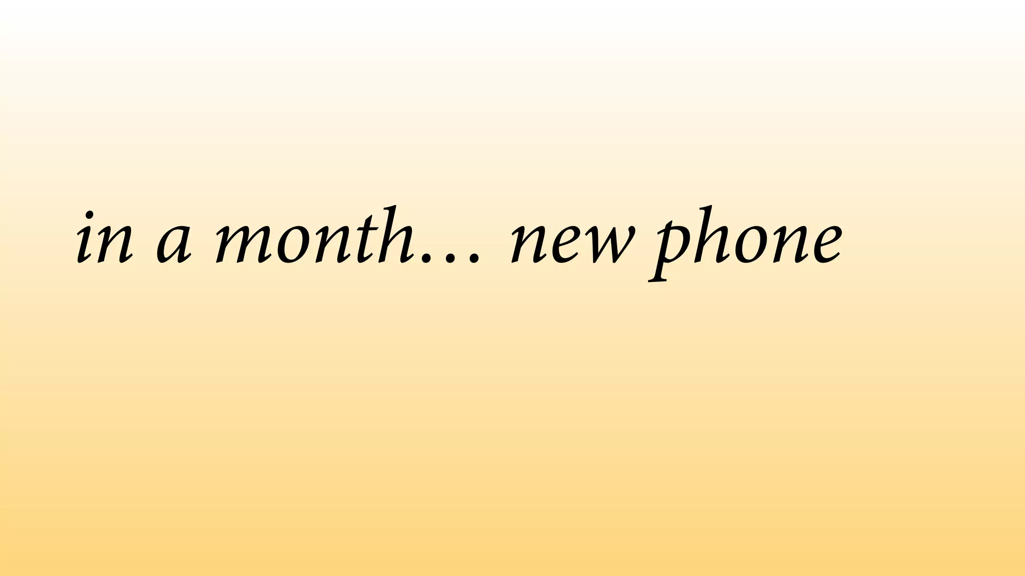 in a month… new phone
 