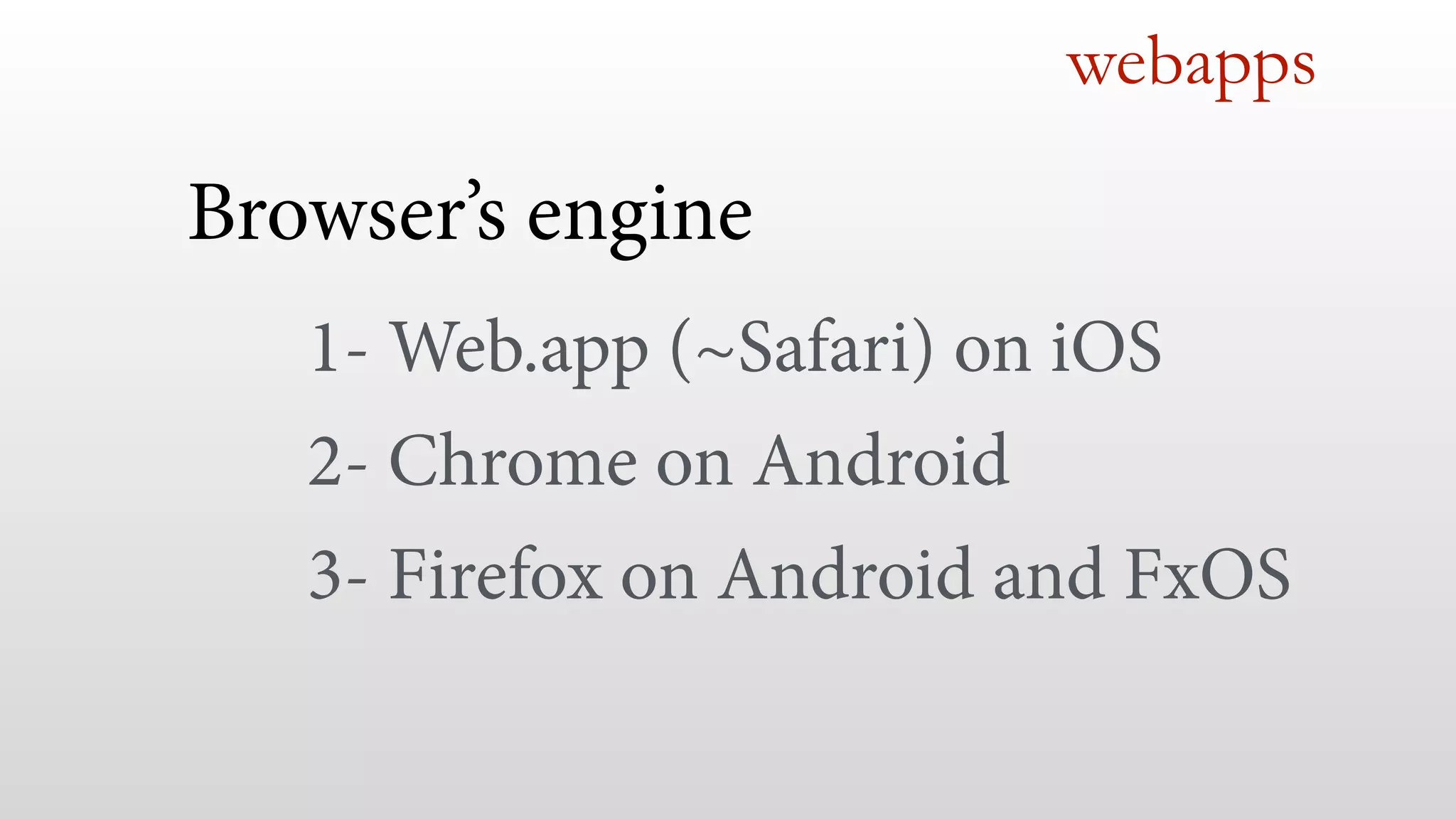 webapps
Browser’s engine!
1- Web.app (~Safari) on iOS
2- Chrome on Android
3- Firefox on Android and FxOS
 